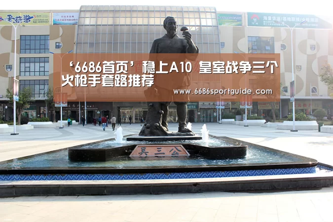 ‘6686首页’稳上A10 皇室战争三个火枪手套路推荐(图4) 6686直播