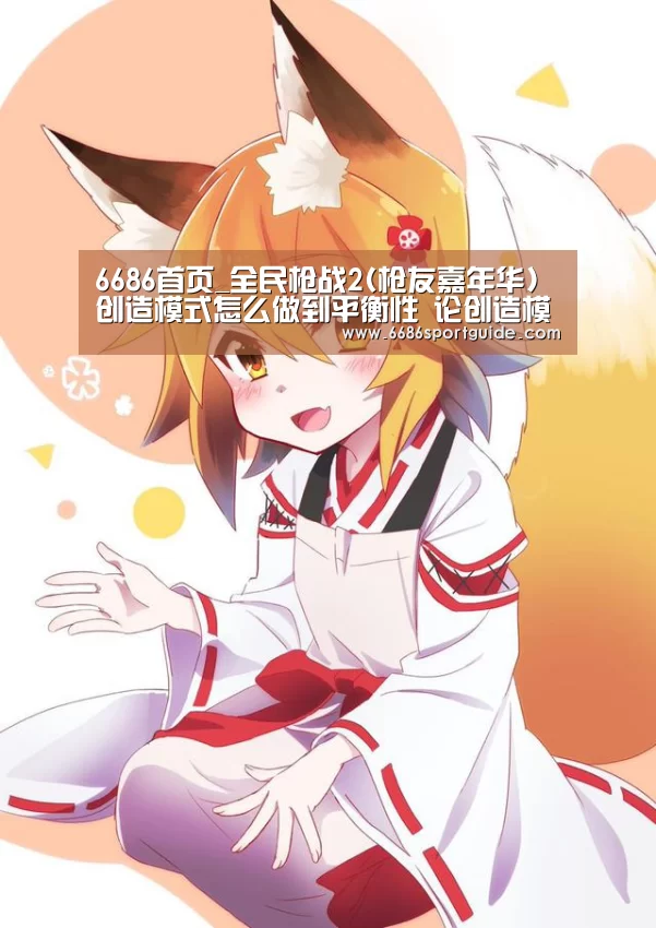 6686首页_全民枪战2(枪友嘉年华)创造模式怎么做到平衡性 论创造模式地图的几个要素(图1) 6686直播