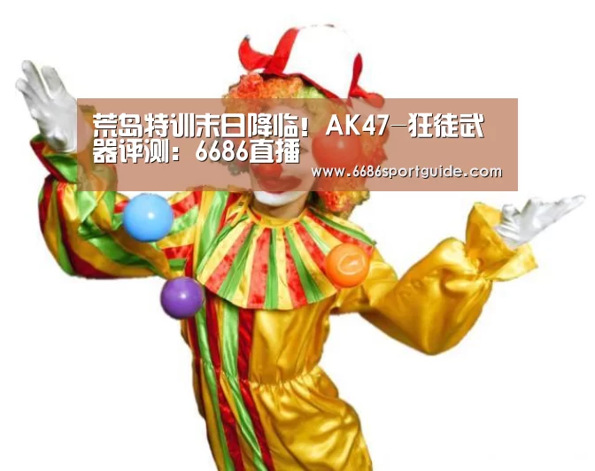 荒岛特训末日降临!AK47-狂徒武器评测:6686直播(图2) 6686官网