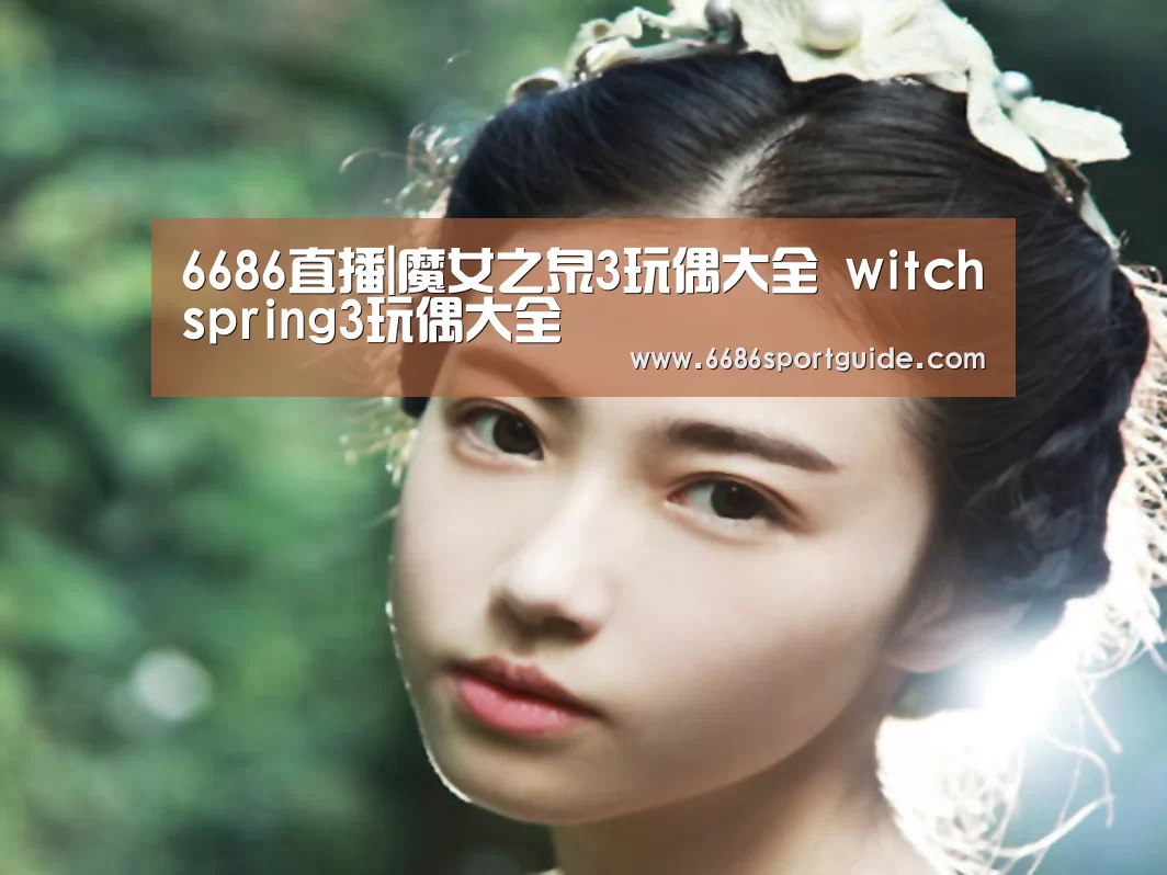 6686直播|魔女之泉3玩偶大全 witchspring3玩偶大全(图1) 6686品牌