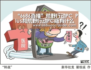 “6686直播”荒野行动PC Plus和荒野行动PC版有什么区别 什么时候出(图4) 6686品牌