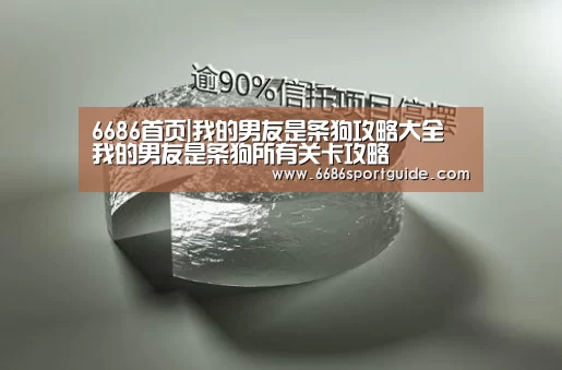 6686首页|我的男友是条狗攻略大全 我的男友是条狗所有关卡攻略(图2) 6686直播